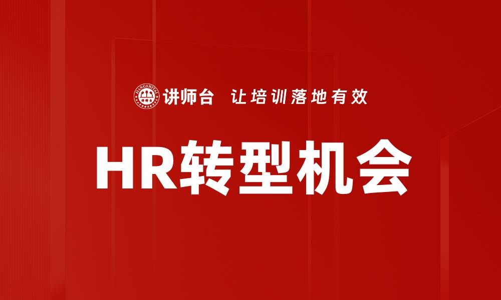 文章HR转型机会：如何抓住新时代的人才管理机遇的缩略图
