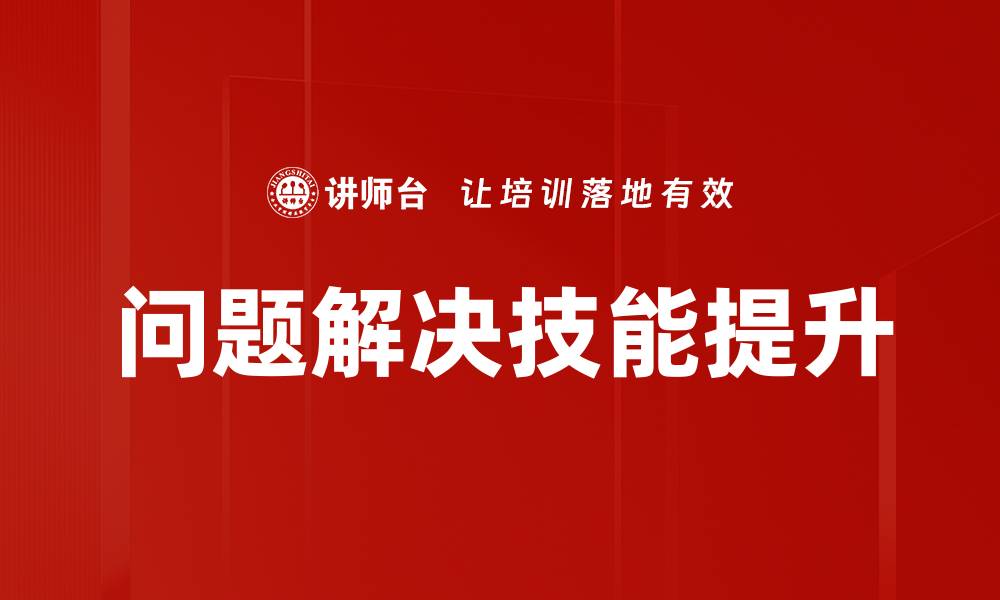 文章提升问题解决技能的有效方法与实战技巧的缩略图