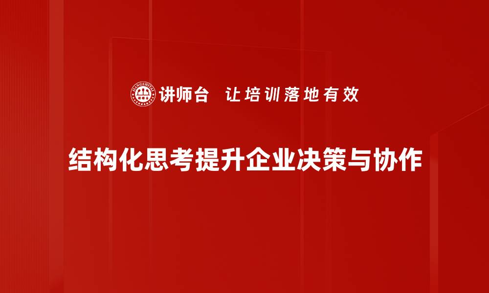 文章提升逻辑与决策力，掌握结构化思考的关键技巧的缩略图