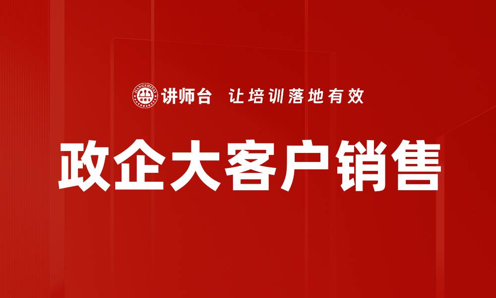 文章政企大客户销售：打造高效销售策略的关键秘籍的缩略图