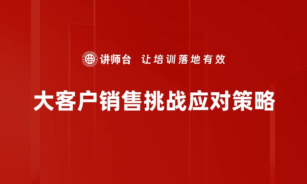 文章大客户销售策略：如何提升业绩与客户关系的缩略图