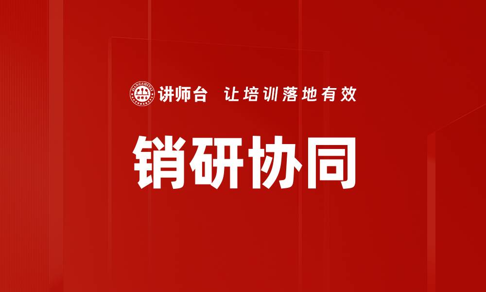 文章提升企业竞争力的销研协同策略与实践的缩略图