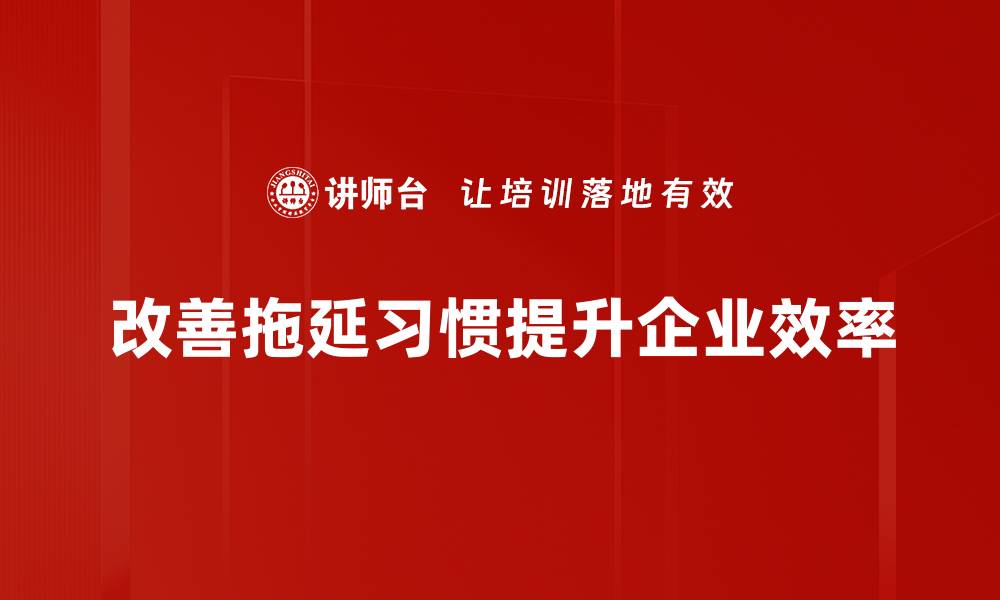 文章告别拖延习惯，轻松提升工作效率的实用技巧的缩略图