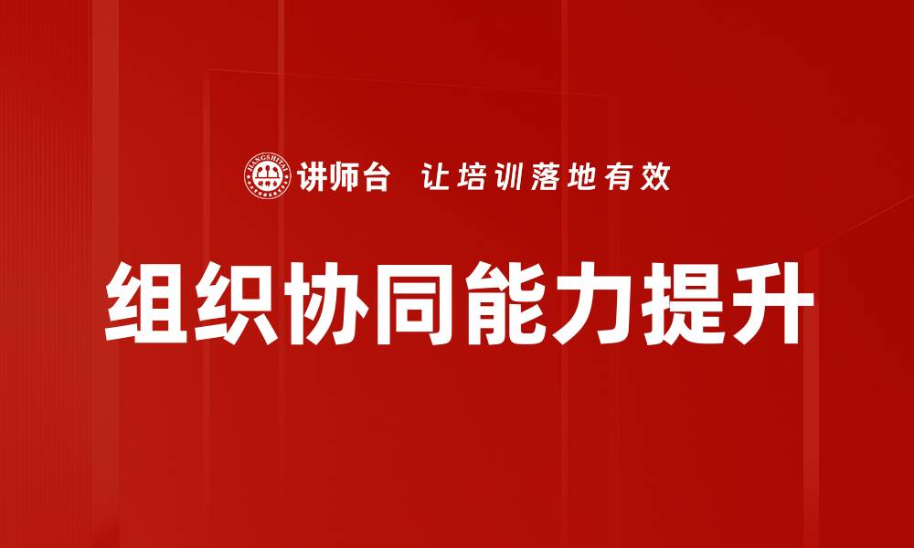 文章提升组织协同能力的关键策略与实践建议的缩略图