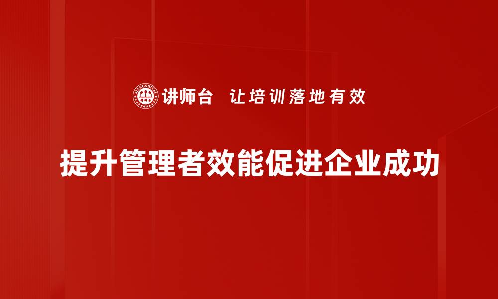 文章提升管理者效能的关键策略与实用技巧的缩略图