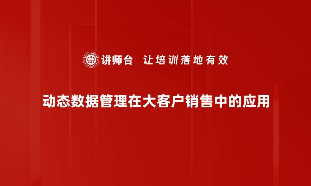 动态数据管理在大客户销售中的应用