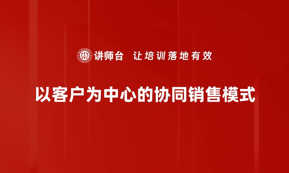 以客户为中心的协同销售模式