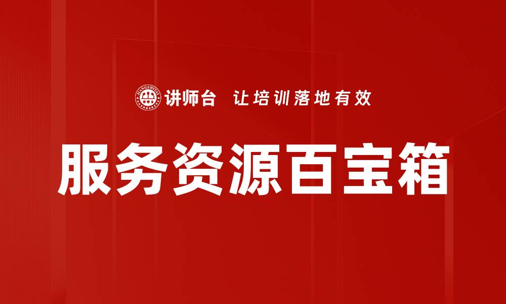 文章服务资源百宝箱助力企业提升效率与创新能力的缩略图