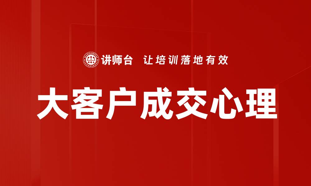 文章大客户成交心理解析：如何赢得重要客户的信任与合作的缩略图