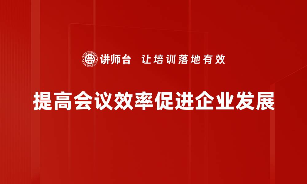 文章提升会议效率的五大实用技巧，助你高效沟通的缩略图