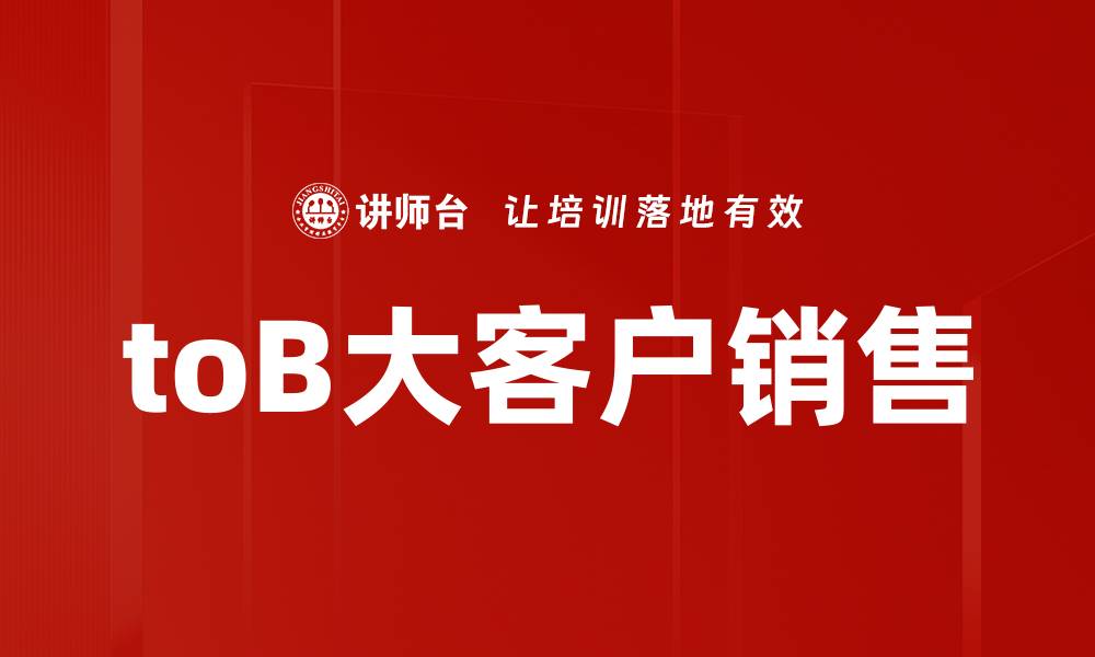 文章提升toB大客户销售的关键策略与技巧的缩略图