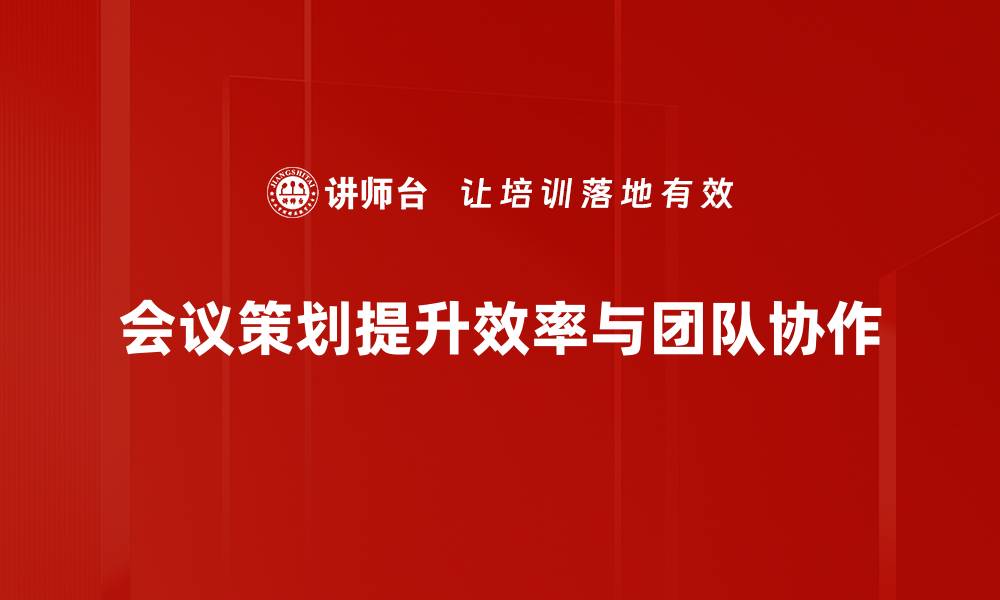 文章提升会议效果的策划技巧与注意事项分享的缩略图