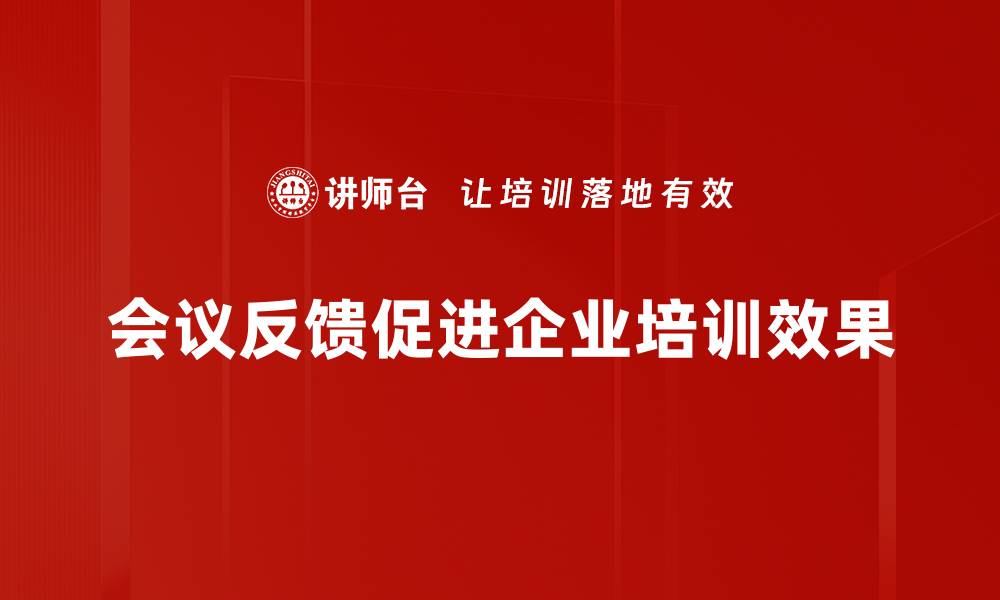 文章提升会议效率，获取有效会议反馈的关键技巧的缩略图