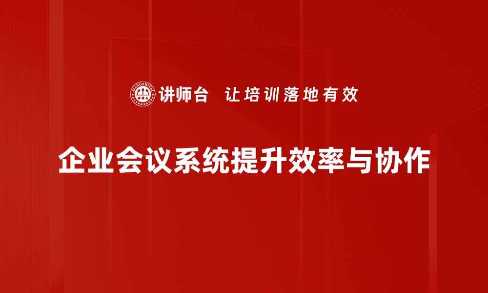 文章提升企业效率的会议系统解决方案解析的缩略图