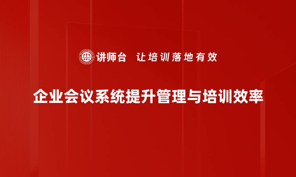 文章提升企业沟通效率，选择最佳企业会议系统的秘诀的缩略图