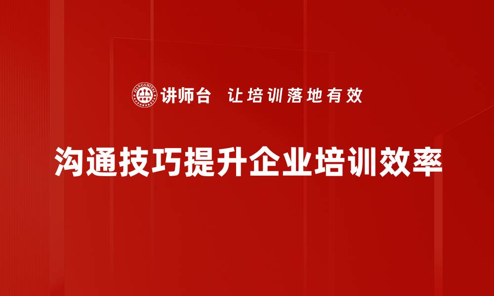 沟通技巧提升企业培训效率