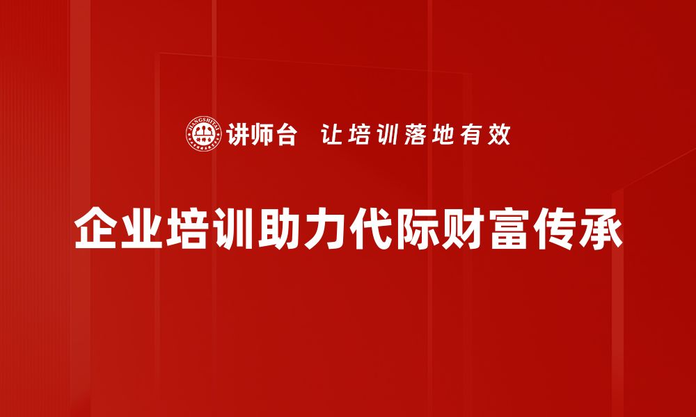 文章代际财富传承的智慧：如何实现家族财富的稳健增长的缩略图