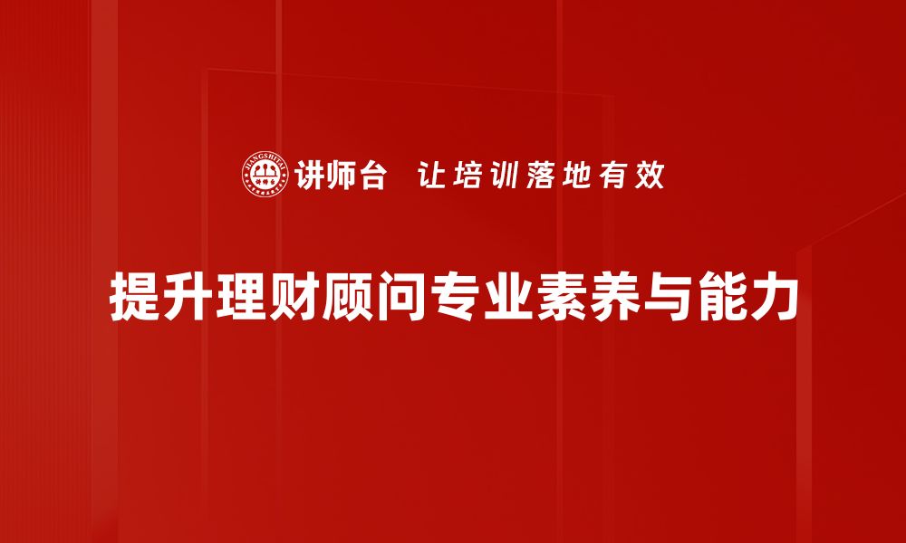 提升理财顾问专业素养与能力