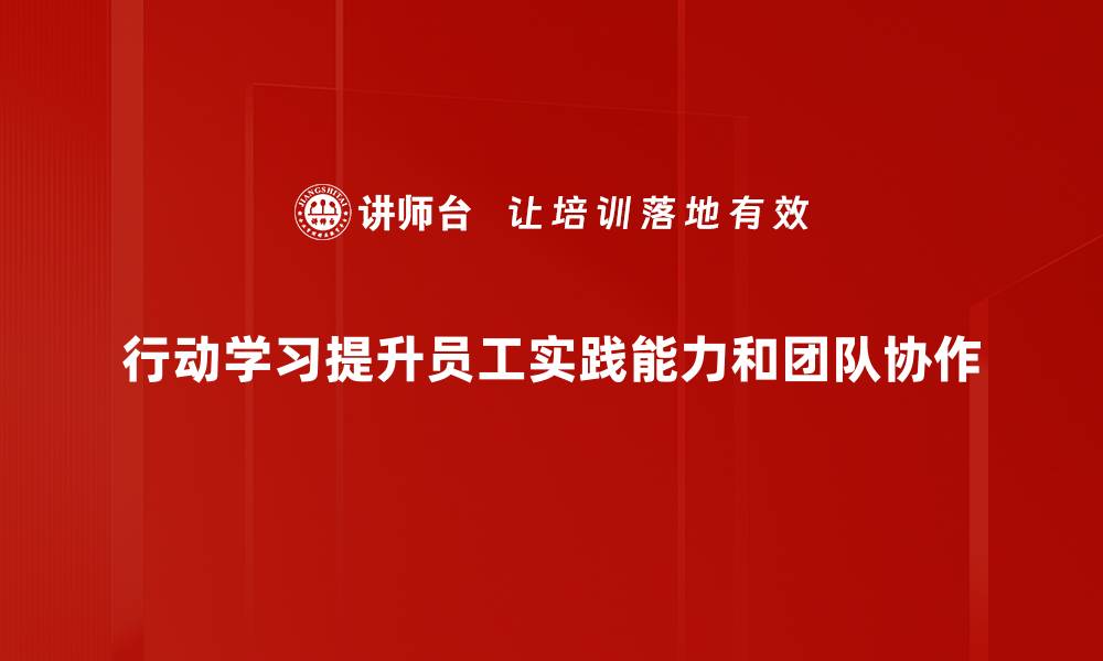 行动学习提升员工实践能力和团队协作