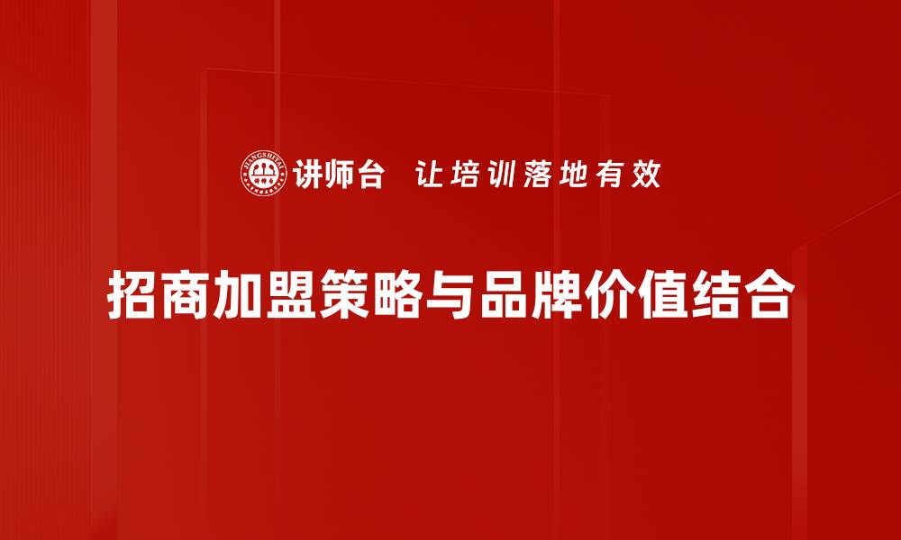 文章招商加盟策略助力品牌快速扩张与成功的缩略图