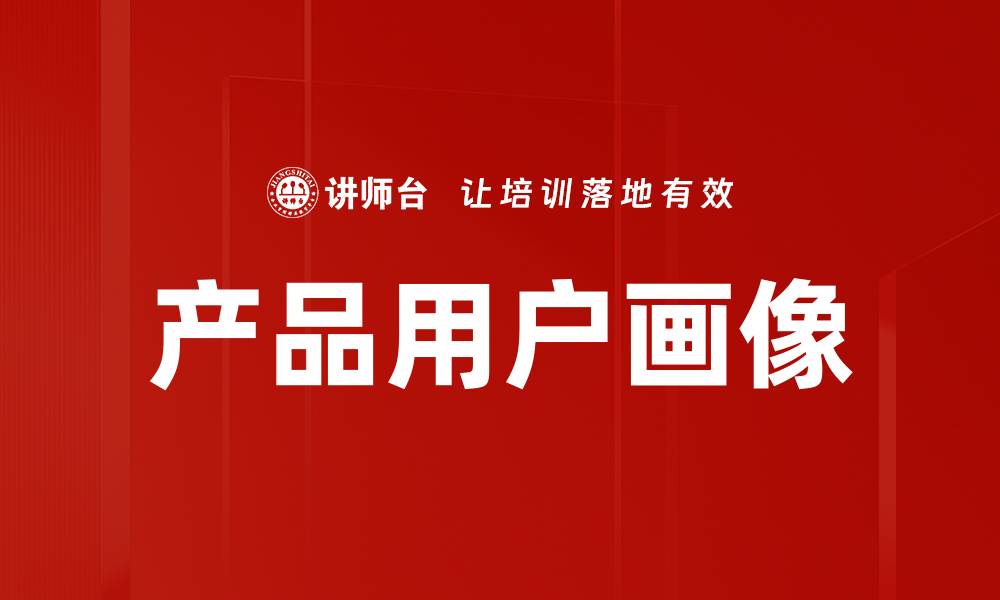 文章精准定位产品用户画像提升营销效果的缩略图