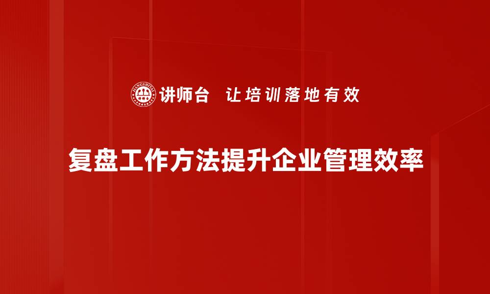 文章掌握复盘工作方法提升效率，轻松应对挑战的缩略图