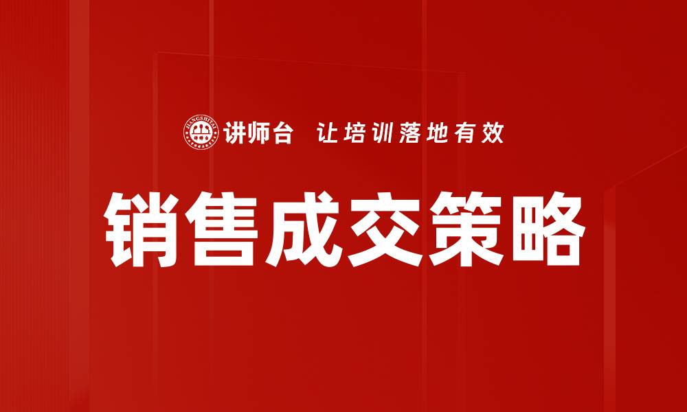 文章掌握销售成交策略提升业绩的关键技巧的缩略图