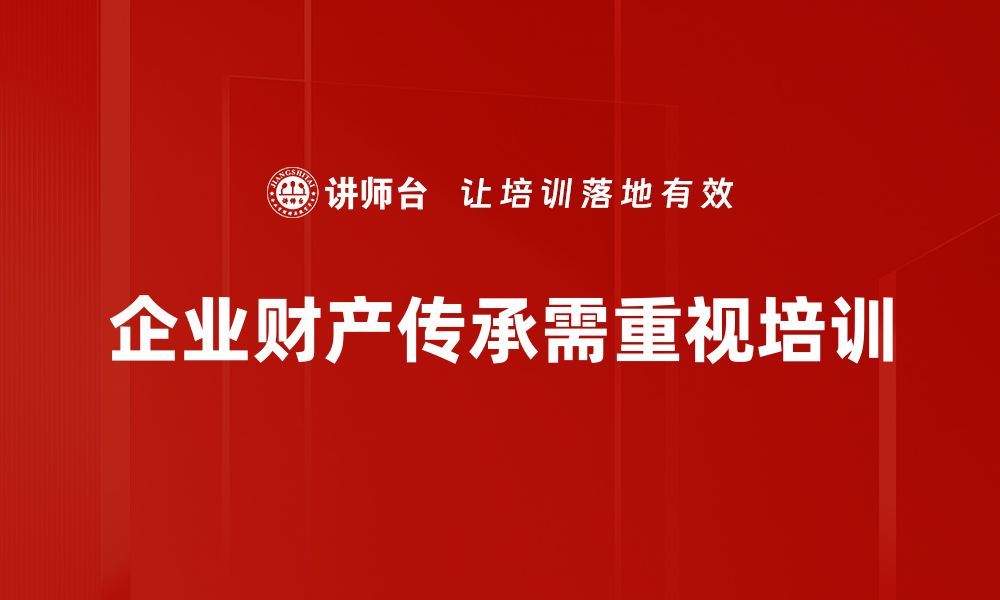 文章财产传承的重要性与有效策略解析的缩略图