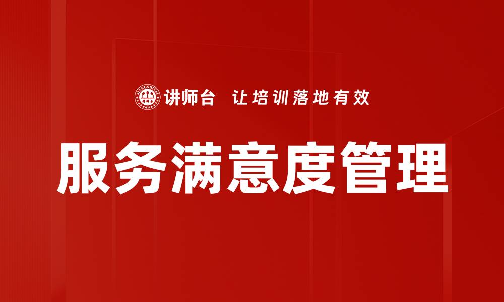 文章提升服务满意度管理的关键策略与实践分享的缩略图