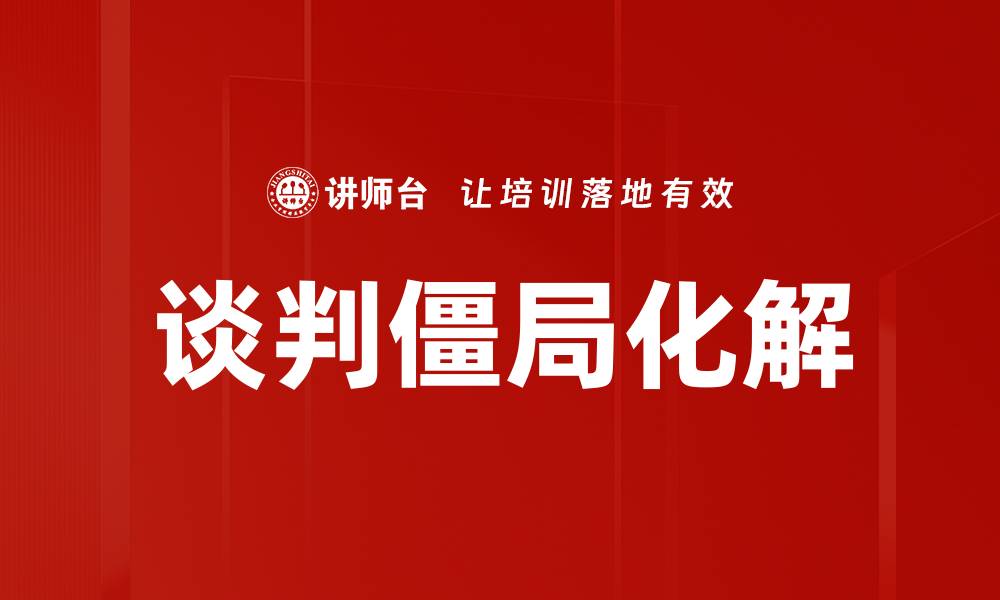 文章谈判僵局化解的有效策略与技巧分享的缩略图