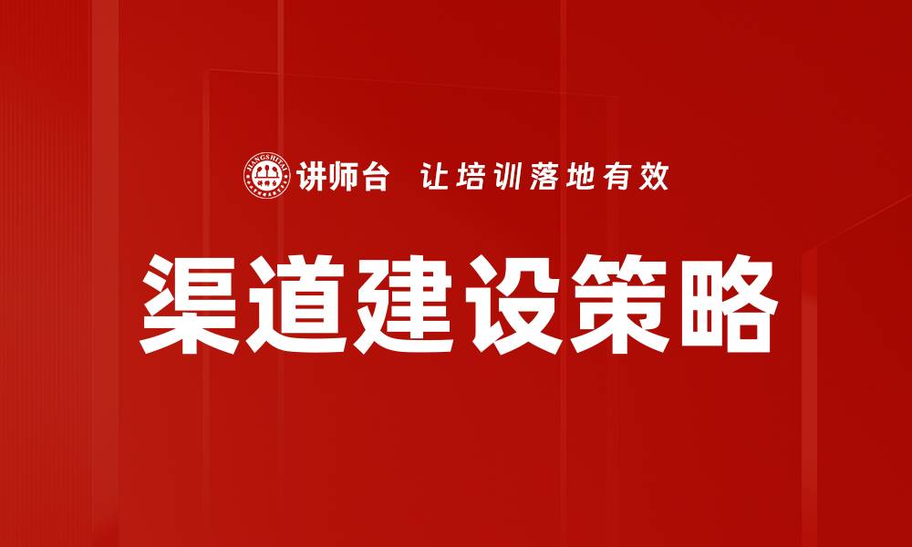 文章有效提升业绩的渠道建设策略解析的缩略图