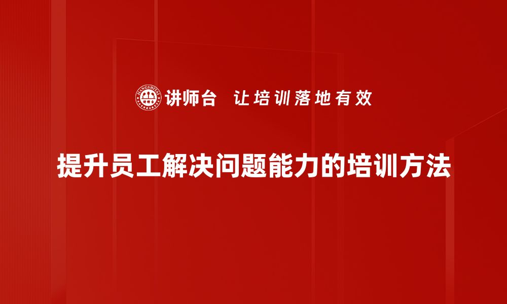 提升员工解决问题能力的培训方法