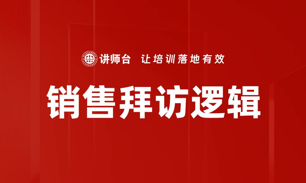 文章掌握销售拜访逻辑，提升业绩的关键策略的缩略图