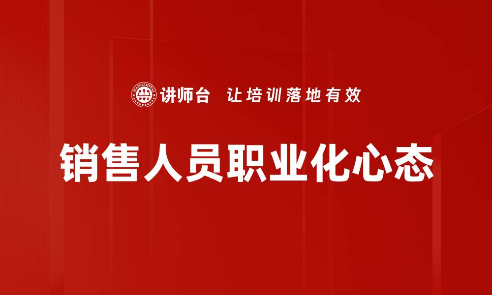 文章销售人员心态决定业绩，如何提升心理素质？的缩略图
