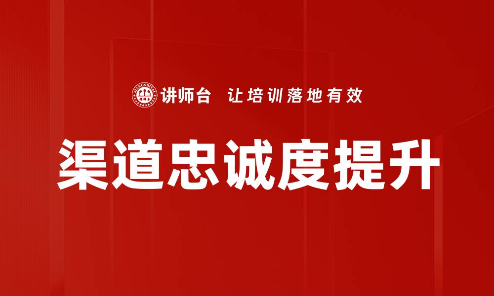 文章提升渠道忠诚度的有效策略与实践分享的缩略图