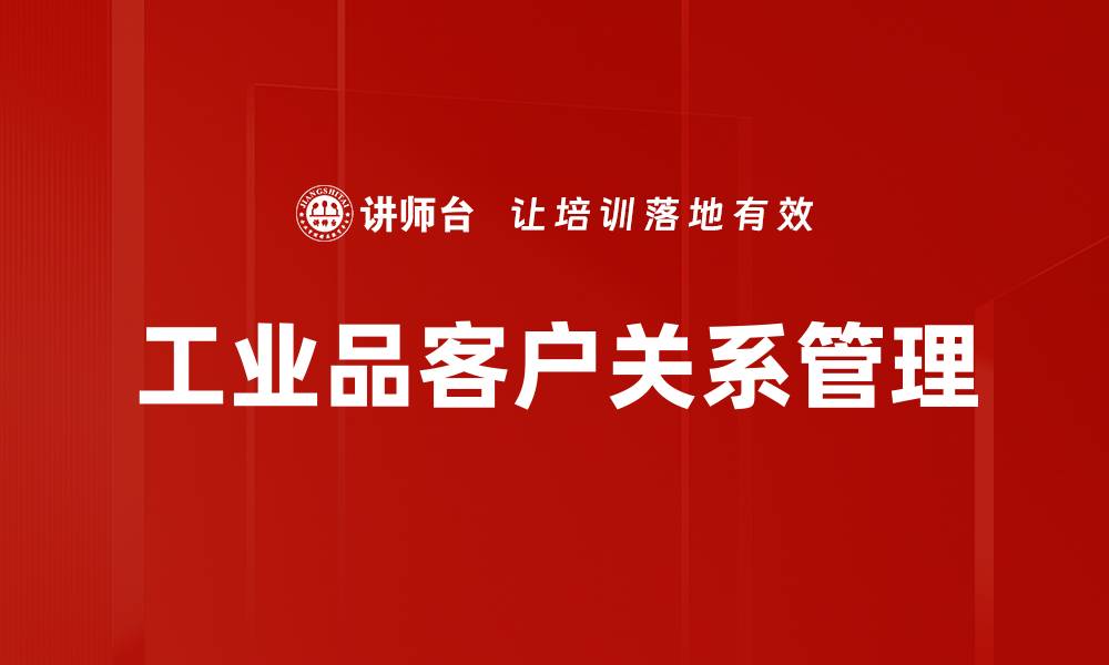 文章提升工业品客户关系的五大策略与技巧的缩略图