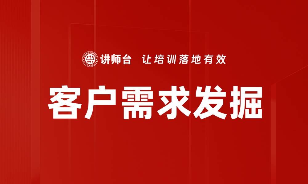 文章深入探讨客户需求发掘的关键策略与方法的缩略图