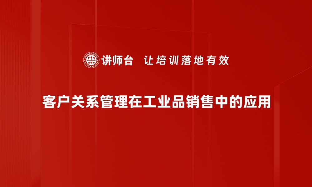 客户关系管理在工业品销售中的应用
