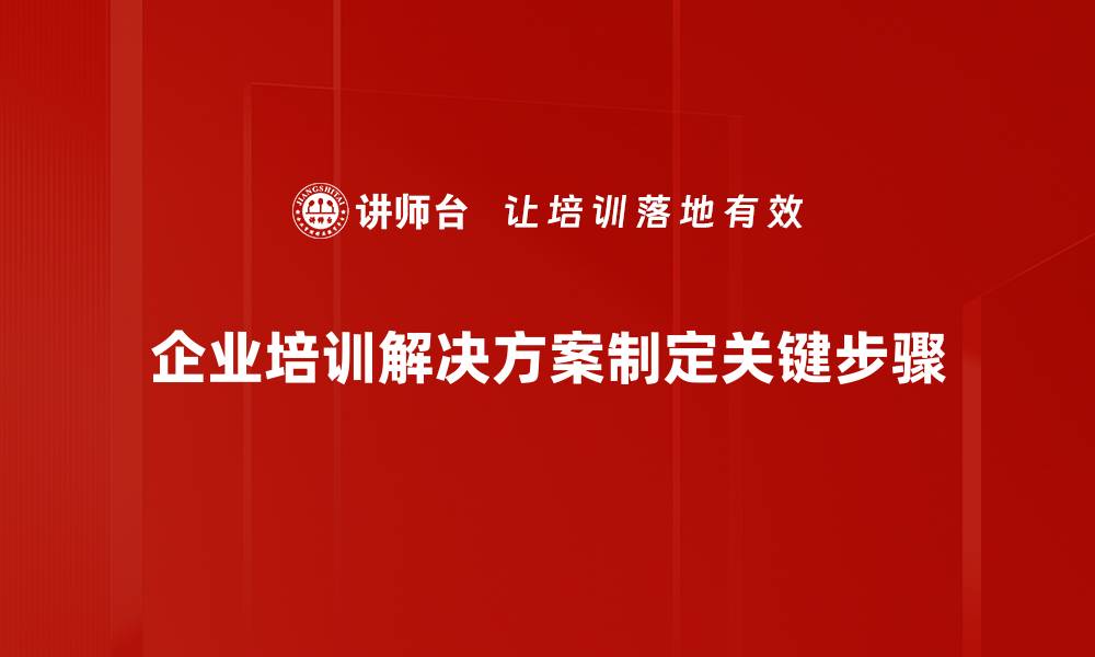 企业培训解决方案制定关键步骤