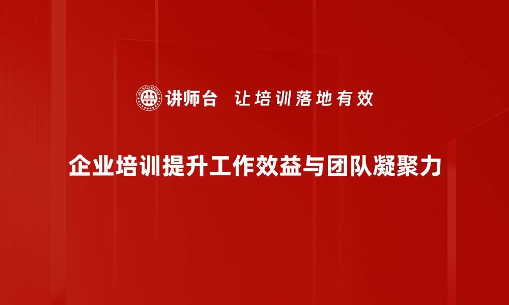 企业培训提升工作效益与团队凝聚力