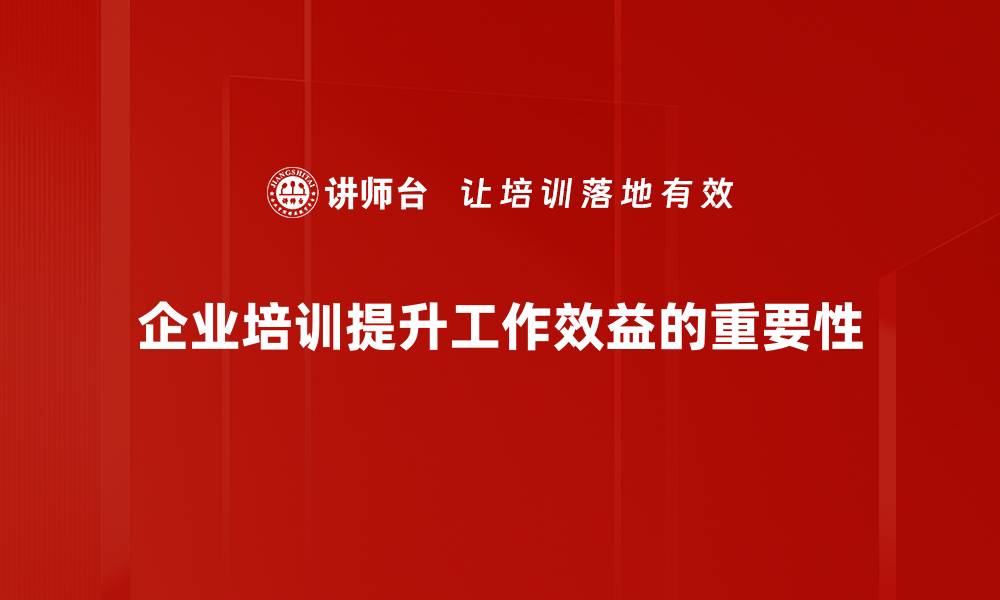 企业培训提升工作效益的重要性