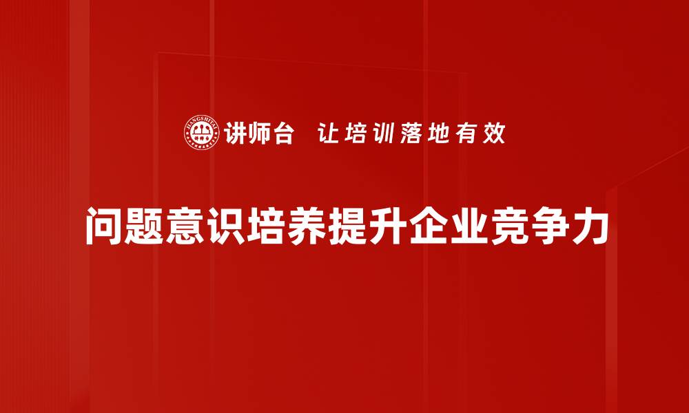 问题意识培养提升企业竞争力