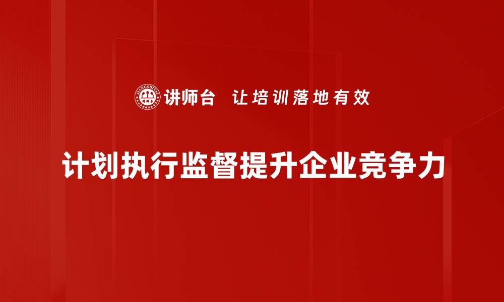 文章提升管理效率，掌握计划执行监督的关键要素的缩略图