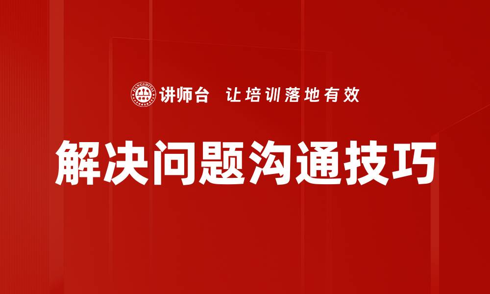 文章有效解决问题的沟通技巧与策略分享的缩略图