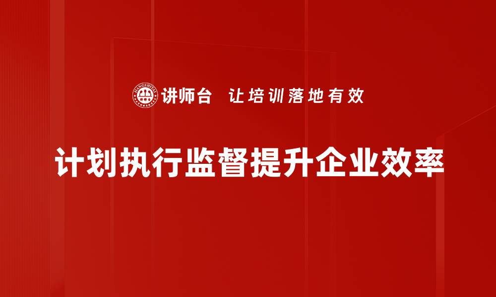 文章有效提升计划执行监督的五大关键策略的缩略图