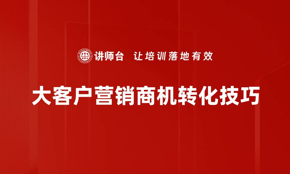 大客户营销商机转化技巧
