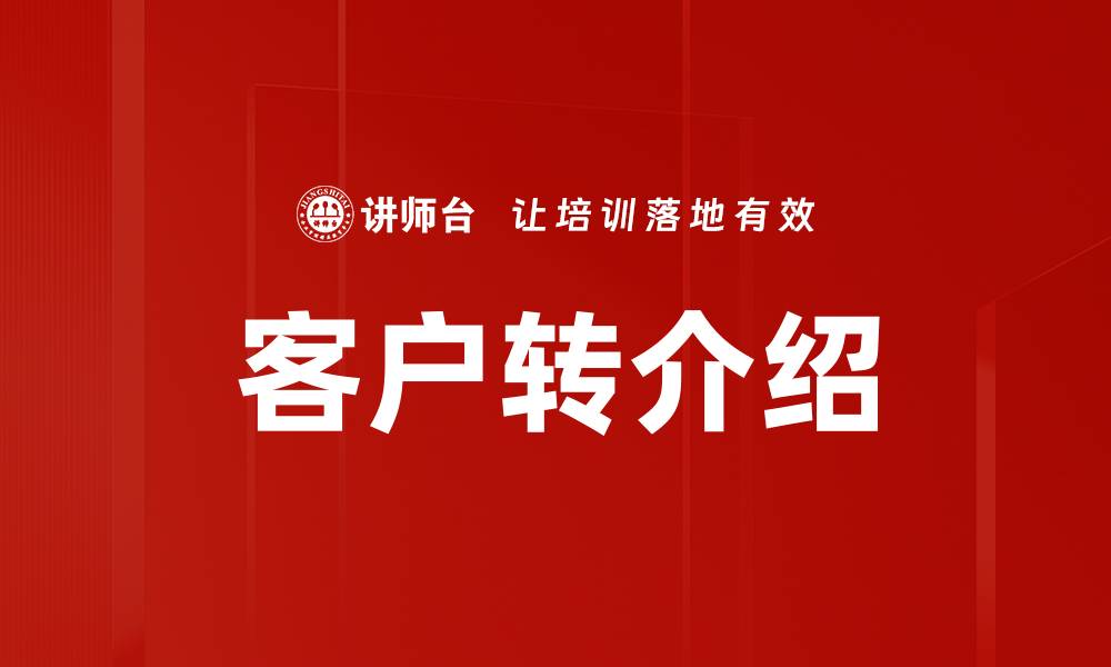 文章提升客户转介绍率的有效策略与技巧的缩略图