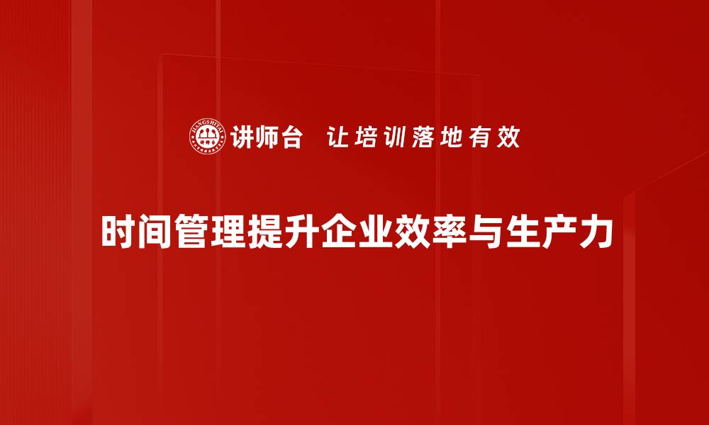 时间管理提升企业效率与生产力