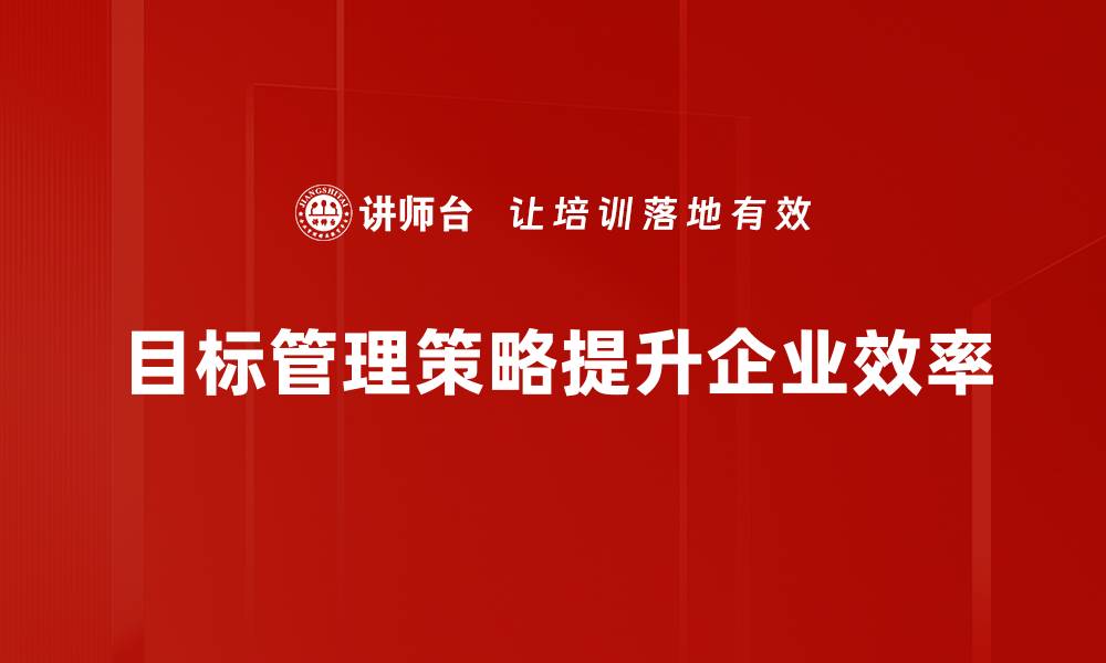 文章提升团队效率的目标管理策略全面解析的缩略图