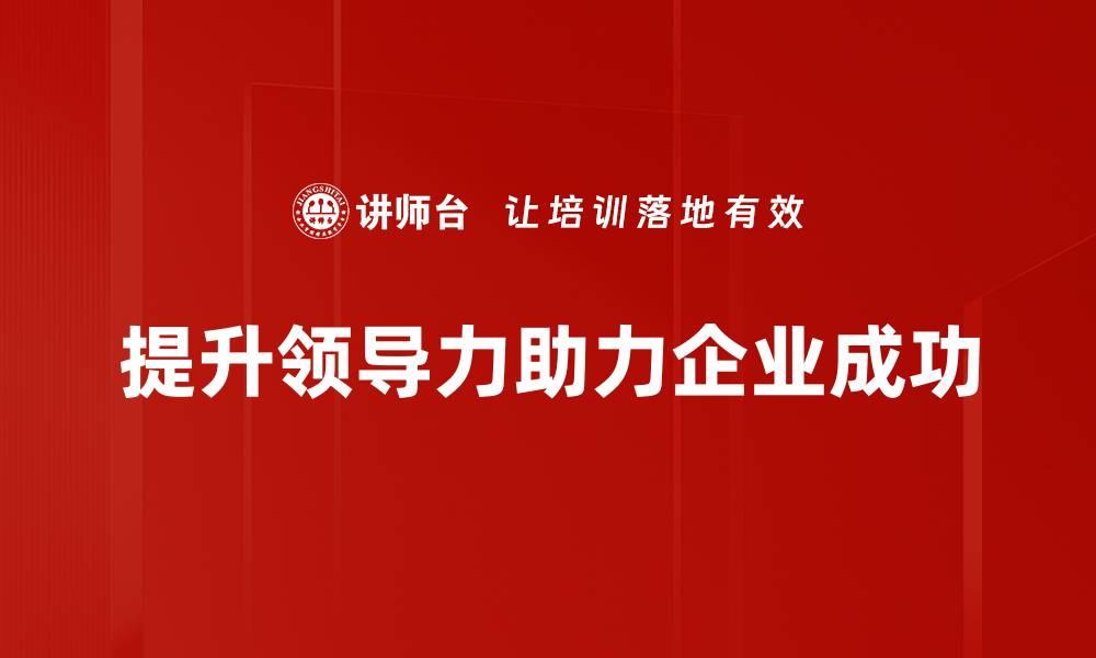 文章提升领导力的五大关键策略与实用技巧的缩略图